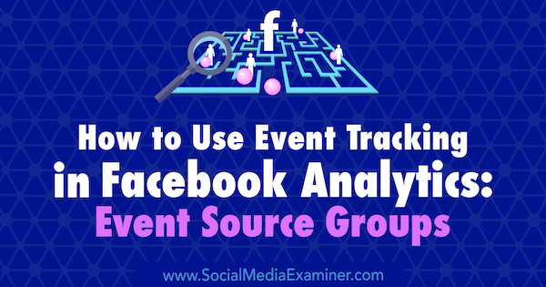 Как да използвам проследяването на събития във Facebook Analytics: Групи източници на събития от Ейми Хейуърд в Social Media Examiner.
