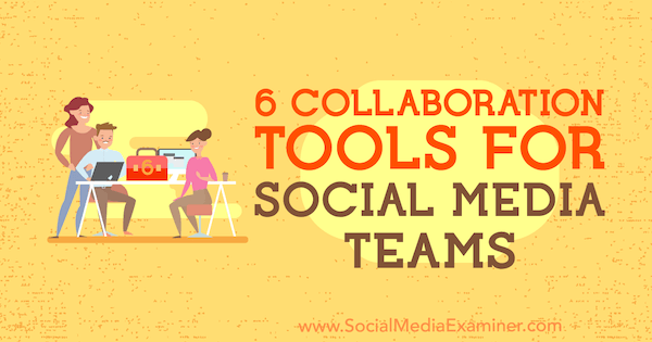6 Инструмента за сътрудничество за екипи за социални медии от Adina Jipa на Social Media Examiner.