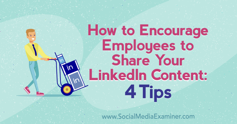 Как да насърчите служителите да споделят вашето съдържание в LinkedIn: 4 съвета от Luan Wise за Social Media Examiner.