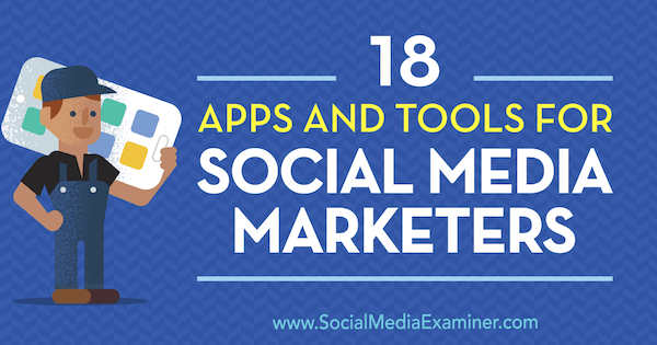 18 приложения и инструменти за маркетинг на социални медии от Mike Stelzner на Social Media Examiner.