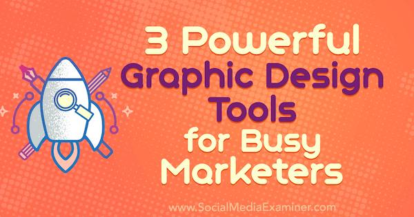 3 мощни инструмента за графичен дизайн за заети търговци от Ана Готър в Social Media Examiner.