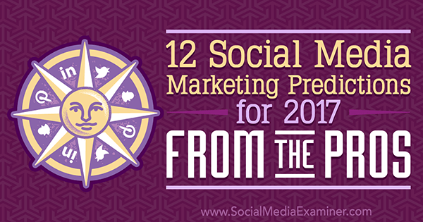 12 Прогнози за маркетинг в социалните медии за 2017 г. от плюсовете на Lisa D. Дженкинс на Social Media Examiner.