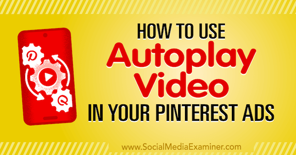 Как да използвам видео за автоматично пускане във вашите реклами в Pinterest от Ana Gotter в Social Media Examiner.