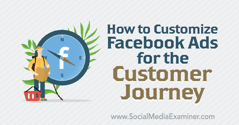Как да персонализирате рекламите във Facebook за пътуването на клиента от Чарли Лоурънс в Social Media Examiner.