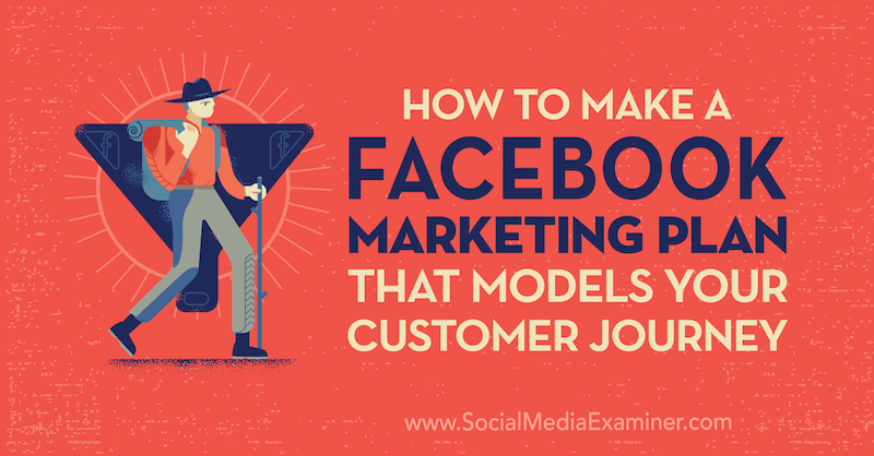 Как да създадете маркетингов план на Facebook, който моделира вашето пътуване на клиента от Джесика Кампос в Social Media Examiner.