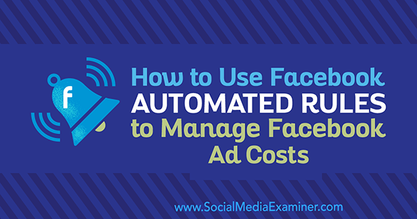 Как да използвам автоматизирани правила на Facebook за управление на разходите за реклама във Facebook от Abhishek Suneri в Social Media Examiner.