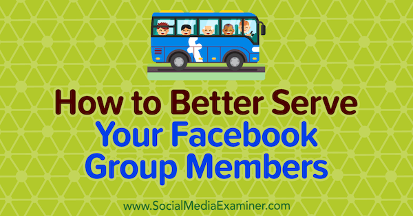 Как да обслужваме по-добре членовете на групата си във Facebook от Anne Ackroyd в Social Media Examiner.