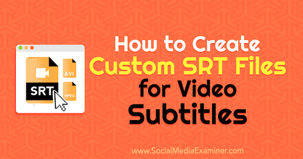 Как да създадете персонализирани SRT файлове за видео субтитри от Ана Готър в Social Media Examiner.