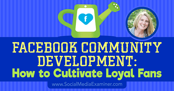 Развитие на общността на Facebook: Как да култивираме лоялни фенове, включващи прозрения от Холи Хоумър в подкаста за маркетинг на социални медии.