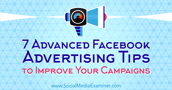7 разширени съвета за рекламиране във Facebook за подобряване на кампаниите ви от Чарли Лоурънс на Social Media Examiner.