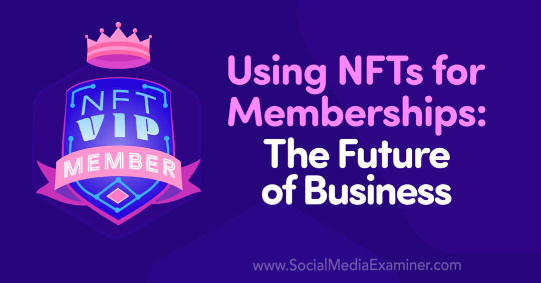 Използване на NFT за членство: Бъдещето на бизнеса: Social Media Examiner