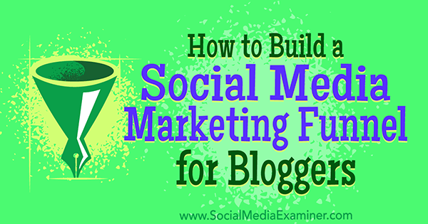 Как да изградим маркетинг фуния за социални медии за блогъри от Cas McCullough в Social Media Examiner.