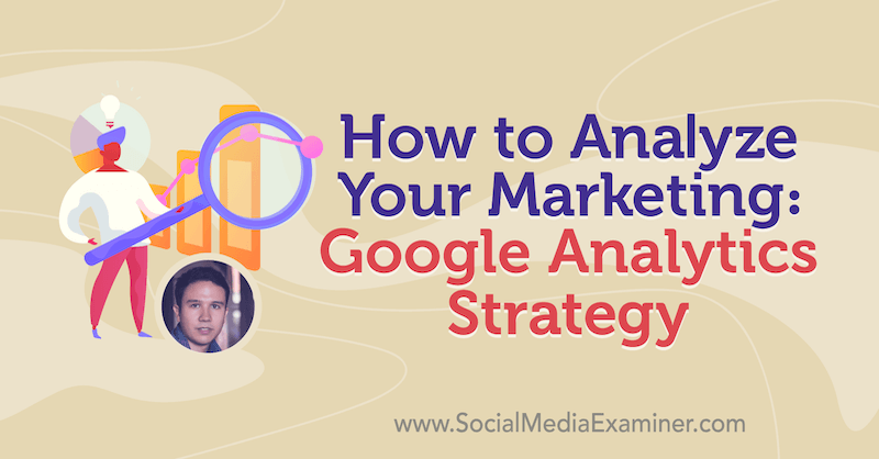 Как да анализирате своя маркетинг: Стратегия на Google Analytics, включваща прозрения от Джулиан Юнеман в подкаста за маркетинг в социалните медии.