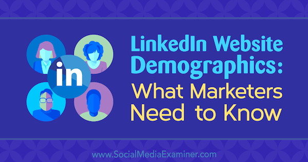 Демография на уебсайта на LinkedIn: Какво трябва да знаят маркетинговите специалисти от Kristi Hines в Social Media Examiner.