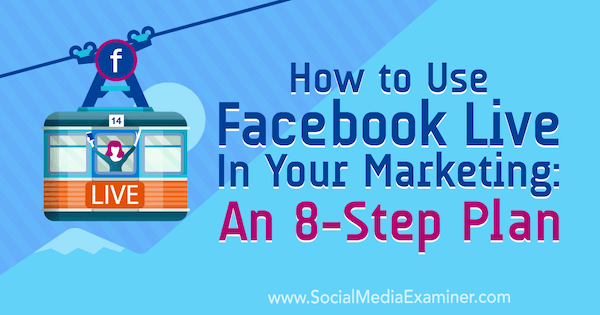 Как да използвате Facebook на живо във вашия маркетинг: План от 8 стъпки от Desiree Martinez на Social Media Examiner.