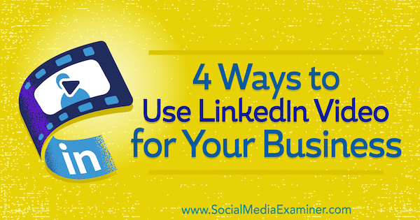 4 начина за използване на LinkedIn Video за вашия бизнес от Michaela Alexis в Social Media Examiner.
