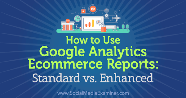 Как да използваме отчетите за електронна търговия на Google Analytics: Стандарт срещу Подобрено от Крис Мърсър в Social Media Examiner.