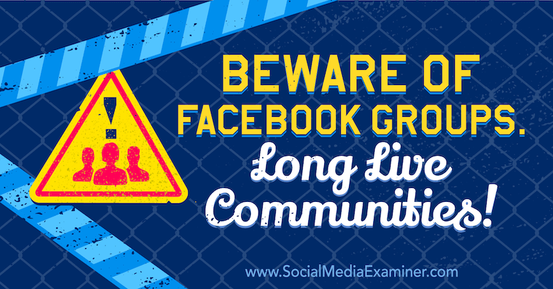 Пазете се от Facebook групи. Да живеят общности! с мнение на Майкъл Стелзнер, основател на Social Media Examiner.