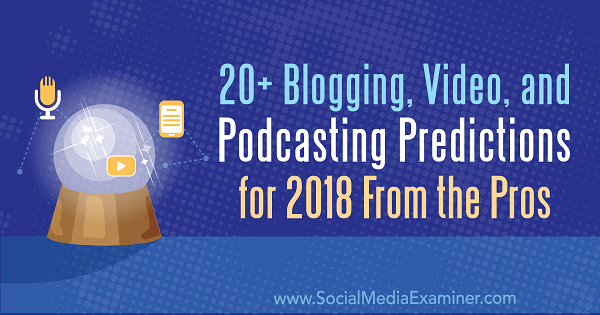 20+ прогнози за блогове, видео и подкасти за 2018 г. от професионалистите.