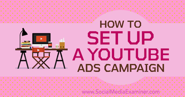 Как да настроите кампания за реклами в YouTube от Мария Дикстра в Social Media Examiner.