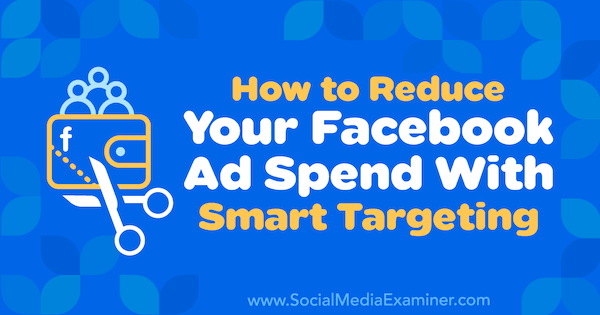 Как да намалите разходите си за реклама във Facebook с интелигентно насочване от Роналд Дод в Social Media Examiner.