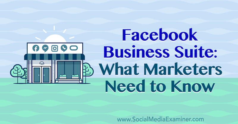 Facebook Business Suite: Какво трябва да знаят търговците от Наоми Накашима в Social Media Examiner.