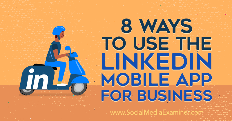 8 начина за използване на мобилното приложение LinkedIn за бизнес от Luan Wise в Social Media Examiner.