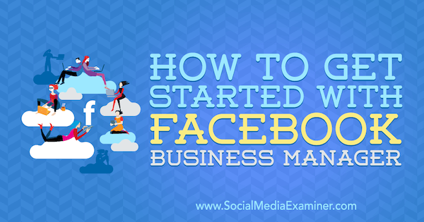 Как да започнем с Facebook Business Manager от Lynsey Fraser в Social Media Examiner.