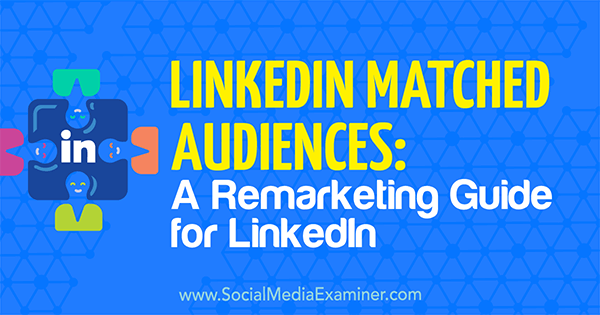 Съвпадащи аудитории в LinkedIn: Ръководство за ремаркетинг за LinkedIn от Александра Рин на Social Media Examiner.