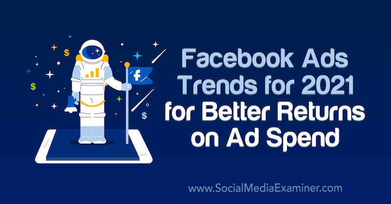 Тенденции във Facebook Ads за 2021 г. за по-добра възвръщаемост на разходите за реклама от Tara Zirker в Social Media Examiner.