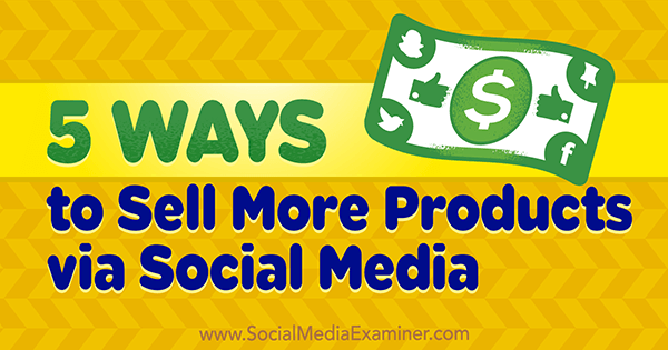 5 начина за продажба на повече продукти чрез социални медии от Алекс Йорк на Social Media Examiner.