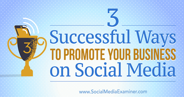 3 успешни начина за популяризиране на вашия бизнес в социалните медии от Aaron Orendorff на Social Media Examiner.