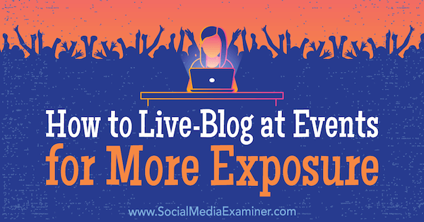 Как да живеете в блогове на събития за по-голяма експозиция от Holly Chessman в Social Media Examiner.