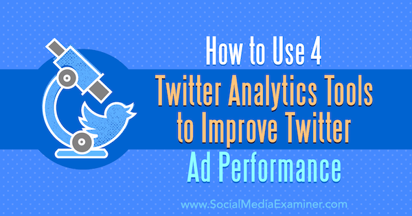 Как да използваме 4 инструмента за анализ на Twitter за подобряване на ефективността на рекламите в Twitter от Dev Sharma в Social Media Examiner.