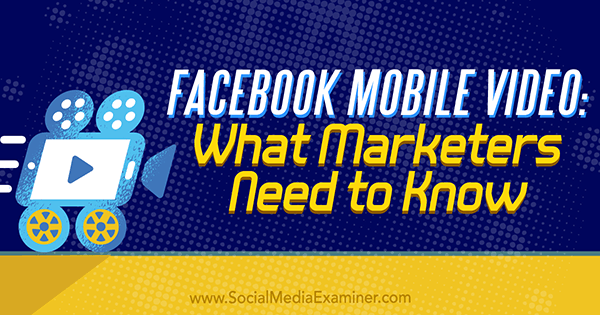 Facebook Mobile Video: Какво трябва да знаят търговците от Мари Смит в Social Media Examiner.