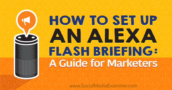 Как да настроите брифинг на Alexa Flash: Ръководство на маркетинг от Джен Ленер на Social Media Examiner.