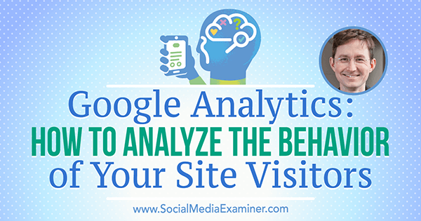 Google Analytics: Как да анализираме поведението на посетителите на вашия сайт, включващи прозрения от Анди Крестодина в подкаста за социални медии