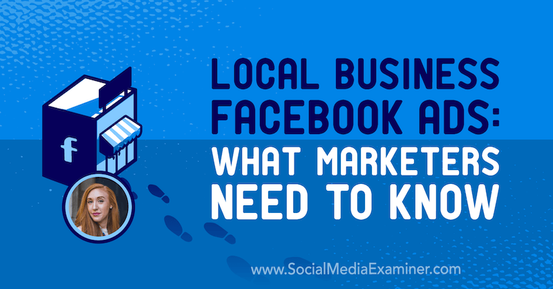 Местни бизнес реклами във Facebook: Какво трябва да знаят търговците, включващи прозрения от Али Блойд в подкаста за маркетинг в социалните медии.