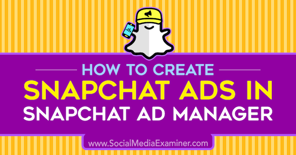 Как да създадете Snapchat реклами в Snapchat Ad Manager от Shaun Ayala в Social Media Examiner.