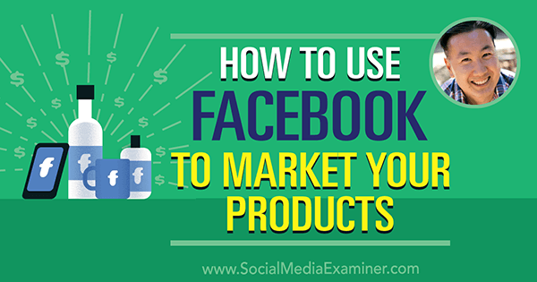 Как да използваме Facebook за пускане на пазара на вашите продукти, включващи прозрения от Стив Чоу в подкаста за социални медии.