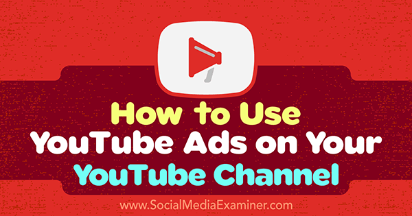Как да използвате реклами в YouTube на вашия канал в YouTube от Ана Готър в Social Media Examiner.