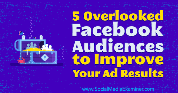 5 Пренебрегвани аудитории във Facebook за подобряване на резултатите от рекламите Ви от Чарли Лоурънс в Social Media Examiner.