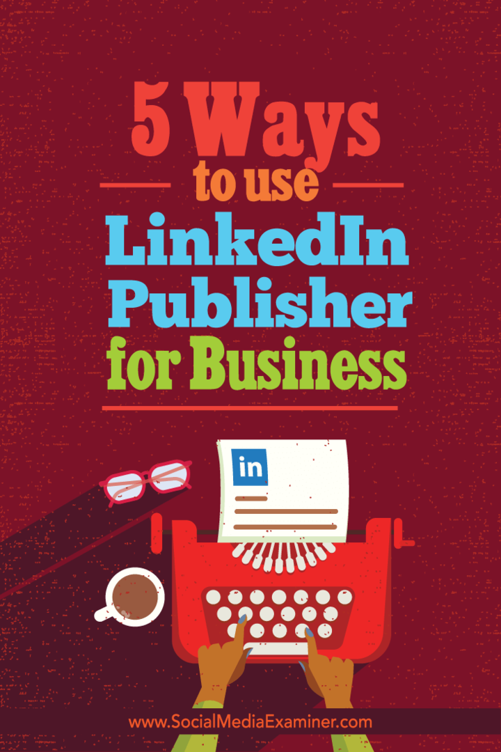 5 начина за използване на LinkedIn Publisher за бизнес: Social Media Examiner