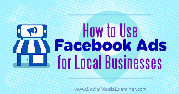 Как да използвам рекламите във Facebook за местен бизнес от Тристан Адкинс в Social Media Examiner.