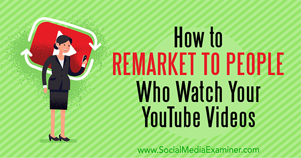 Как да ремаркетирате за хора, които гледат вашите видеоклипове в YouTube от Peter Szanto в Social Media Examiner.