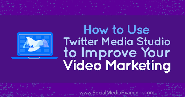 Как да използвам Twitter Media Studio за подобряване на вашия видео маркетинг от Дан Ноултън в Social Media Examiner.