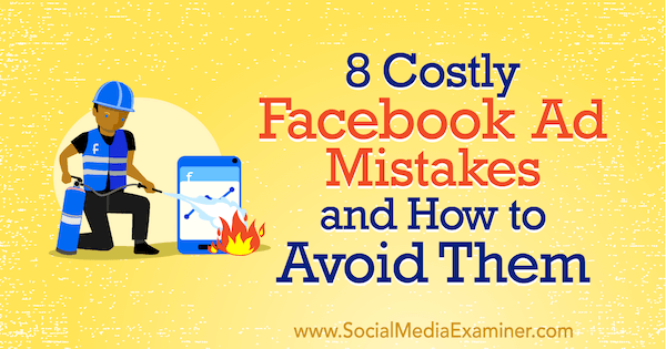 8 скъпи рекламни грешки във Facebook и как да ги избегнем от Lisa D. Дженкинс на Social Media Examiner.