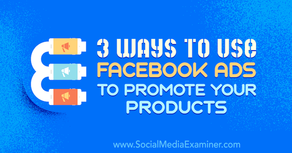 3 начина за използване на реклами във Facebook за популяризиране на вашите продукти от Чарли Лорънс в Social Examiner.