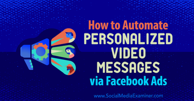 Как да автоматизирате персонализираните видео съобщения чрез реклами във Facebook от Ивон Хейман в Social Media Examiner.