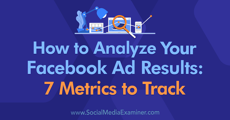 Как да анализирате резултатите от рекламите си във Facebook: 7 показателя за проследяване от Аманда Бонд в Social Media Examiner.